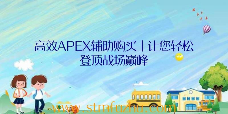 高效APEX辅助购买|让您轻松登顶战场巅峰